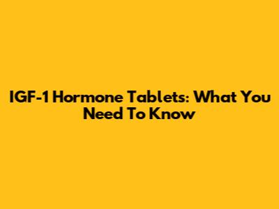 IGF-1 Hormone Tablets: What You Need To Know