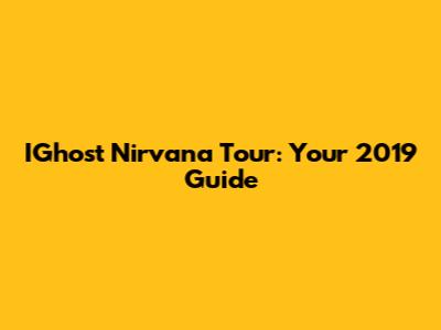 IGhost Nirvana Tour: Your 2019 Guide
