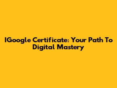 IGoogle Certificate: Your Path To Digital Mastery