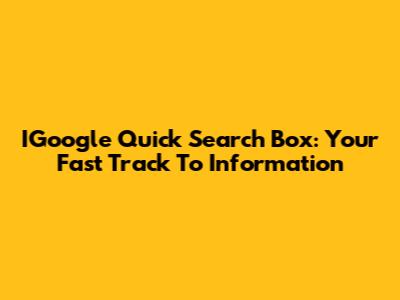 IGoogle Quick Search Box: Your Fast Track To Information
