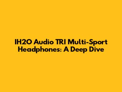 IH2O Audio TRI Multi-Sport Headphones: A Deep Dive