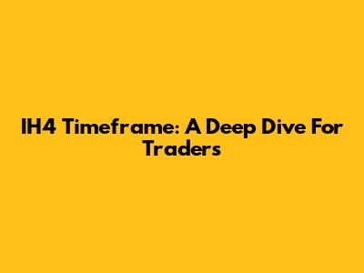 IH4 Timeframe: A Deep Dive For Traders