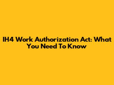 IH4 Work Authorization Act: What You Need To Know