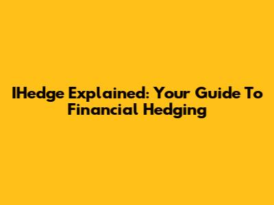 IHedge Explained: Your Guide To Financial Hedging