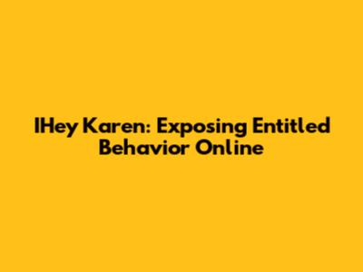 IHey Karen: Exposing Entitled Behavior Online