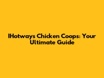 IHotways Chicken Coops: Your Ultimate Guide