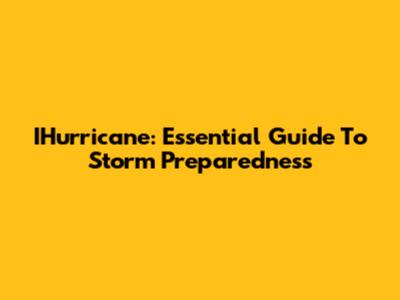 IHurricane: Essential Guide To Storm Preparedness