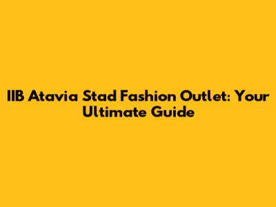IIB Atavia Stad Fashion Outlet: Your Ultimate Guide