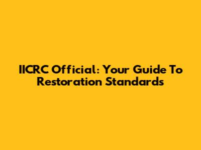 IICRC Official: Your Guide To Restoration Standards