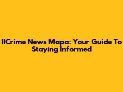 IICrime News Mapa: Your Guide To Staying Informed