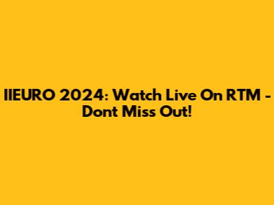IIEURO 2024: Watch Live On RTM - Don't Miss Out!