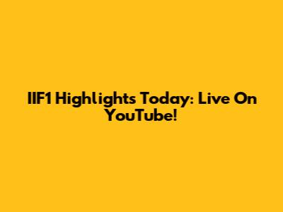 IIF1 Highlights Today: Live On YouTube!