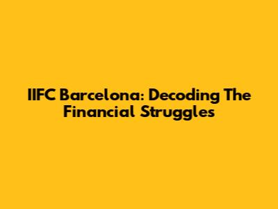 IIFC Barcelona: Decoding The Financial Struggles