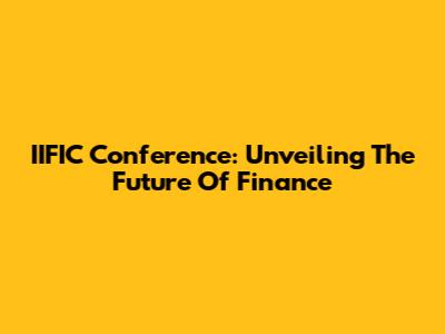 IIFIC Conference: Unveiling The Future Of Finance
