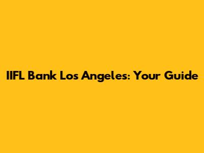 IIFL Bank Los Angeles: Your Guide