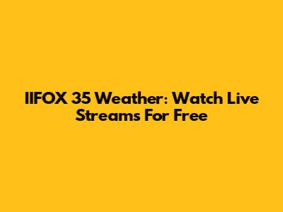 IIFOX 35 Weather: Watch Live Streams For Free