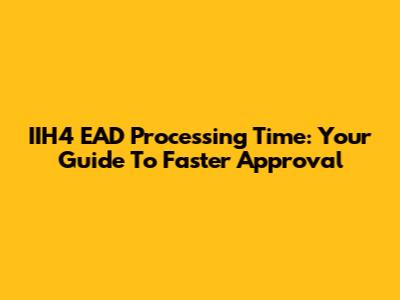 IIH4 EAD Processing Time: Your Guide To Faster Approval