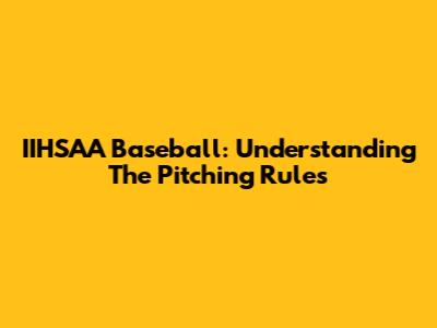 IIHSAA Baseball: Understanding The Pitching Rules