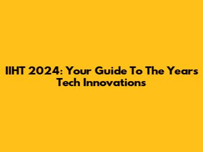 IIHT 2024: Your Guide To The Year's Tech Innovations