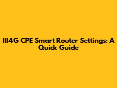 III4G CPE Smart Router Settings: A Quick Guide