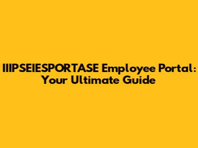 IIIPSEIESPORTASE Employee Portal: Your Ultimate Guide
