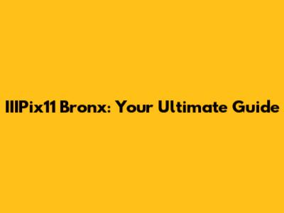 IIIPix11 Bronx: Your Ultimate Guide