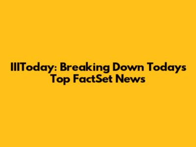 IIIToday: Breaking Down Today's Top FactSet News