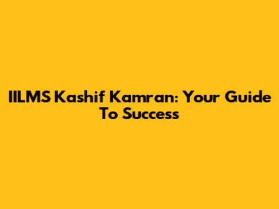 IILMS Kashif Kamran: Your Guide To Success