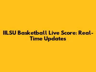 IILSU Basketball Live Score: Real-Time Updates