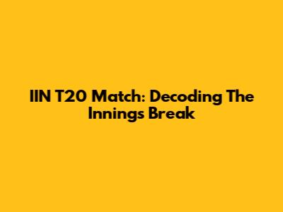 IIN T20 Match: Decoding The Innings Break