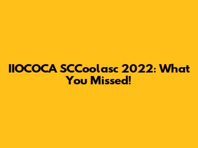 IIOCOCA SCCoolasc 2022: What You Missed!