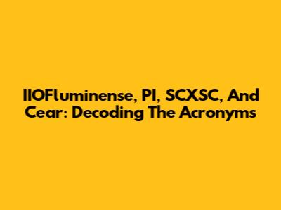 IIOFluminense, PI, SCXSC, And Cear: Decoding The Acronyms