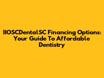 IIOSCDentalSC Financing Options: Your Guide To Affordable Dentistry