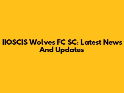 IIOSCIS Wolves FC SC: Latest News And Updates