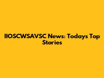 IIOSCWSAVSC News: Today's Top Stories