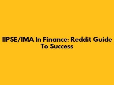 IIPSE/IMA In Finance: Reddit Guide To Success