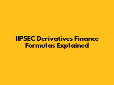 IIPSEC Derivatives Finance Formulas Explained