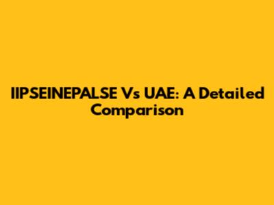 IIPSEINEPALSE Vs UAE: A Detailed Comparison