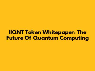 IIQNT Token Whitepaper: The Future Of Quantum Computing