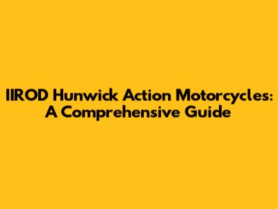IIROD Hunwick Action Motorcycles: A Comprehensive Guide