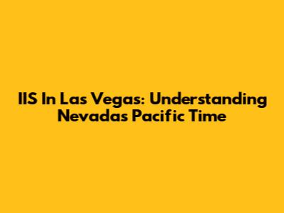 IIS In Las Vegas: Understanding Nevada's Pacific Time