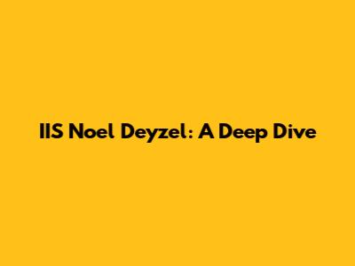 IIS Noel Deyzel: A Deep Dive