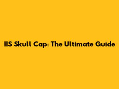IIS Skull Cap: The Ultimate Guide