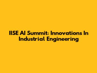 IISE AI Summit: Innovations In Industrial Engineering