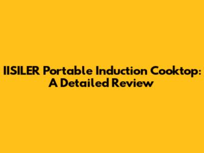 IISILER Portable Induction Cooktop: A Detailed Review