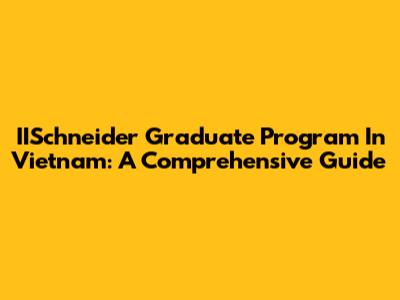 IISchneider Graduate Program In Vietnam: A Comprehensive Guide