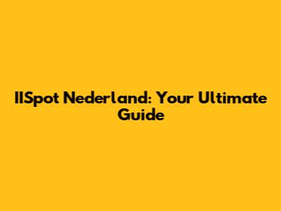 IISpot Nederland: Your Ultimate Guide