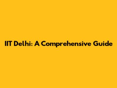 IIT Delhi: A Comprehensive Guide