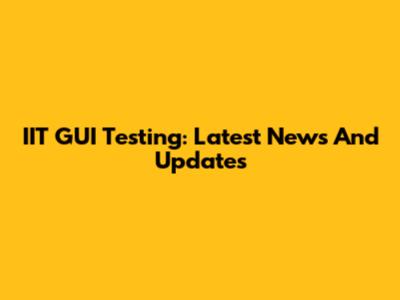 IIT GUI Testing: Latest News And Updates