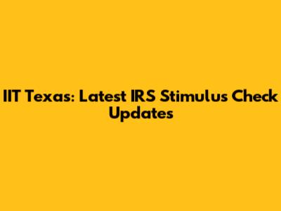 IIT Texas: Latest IRS Stimulus Check Updates